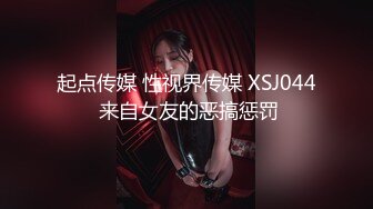 起点传媒 性视界传媒 XSJ044 来自女友的恶搞惩罚