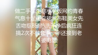 做二手车生意小老板网约青春气息十足迷你裙帆布鞋美女先舌吻抠B预热洗干净后疯狂连搞2次不戴套干一半还接到老婆电话