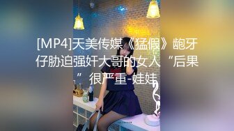 [MP4]天美传媒《猛假》龅牙仔胁迫强奸大哥的女人“后果”很严重-娃娃