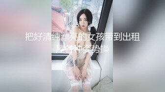 把好清纯漂亮的女孩带到出租屋各种姿势操