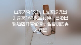 山东28岁文员【反差婊流出】身高162极品女神，已婚出轨酒店开房偷情，含着别的男人鸡巴