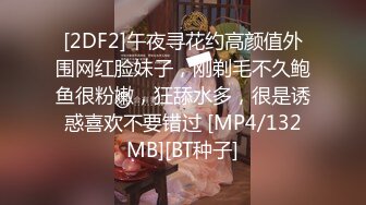 [2DF2]午夜寻花约高颜值外围网红脸妹子，刚剃毛不久鲍鱼很粉嫩，狂舔水多，很是诱惑喜欢不要错过 [MP4/132MB][BT种子]