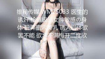 维秘传媒 WM25033 医生的诱奸 检查极品女神敏感の身体 玩弄蜜穴美乳 诱人胴体欲罢不能 欲求不满梅开二度欣欣