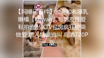 【网曝门事件】台湾知名爆乳嫩模『Kowan』与男友性爱私拍流出 KTV包房疯狂骑乘做爱 后入猛操浪叫 高清720P版