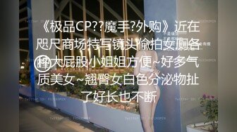 《极品CP??魔手?外购》近在咫尺商场特写镜头偸拍女厕各种大屁股小姐姐方便~好多气质美女~翘臀女白色分泌物扯了好长也不断