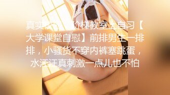 真实校园，阶梯教室上自习【大学课堂自慰】前排男生一排排，小骚货不穿内裤塞跳蛋，水汪汪真刺激一点儿也不怕