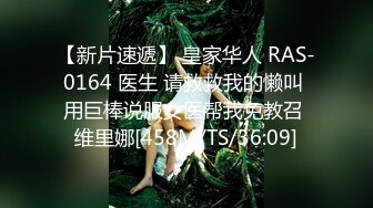 【新片速遞】 皇家华人 RAS-0164 医生 请救救我的懒叫 用巨棒说服女医帮我免教召 维里娜[458M/TS/36:09]