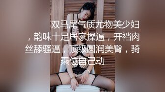 ❤️❤️双马尾气质尤物美少妇，韵味十足居家操逼，开裆肉丝舔骚逼，顶级圆润美臀，骑乘位自己动