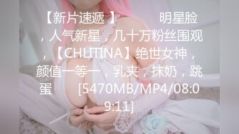 【新片速遞 】 ♈ ♈ ♈明星脸，人气新星，几十万粉丝围观，【CHLITINA】绝世女神，颜值一等一，乳夹，抹奶，跳蛋♈ ♈ [5470MB/MP4/08:09:11]