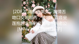 [2DF2] 高颜值美女，激情舌吻口交啪啪秀，被后入观音坐莲抱起来各种姿势爆干叫老公[MP4/109MB][BT种子]