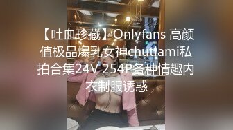 【吐血珍藏】Onlyfans 高颜值极品爆乳女神chutiami私拍合集24V 254P各种情趣内衣制服诱惑