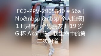 FC2-PPV-2905340 # 56a [No&nbsp;&nbsp;个人拍摄] 1 H只有一个男朋友！ 19 岁 G 杯 Akari 陈。我生命中的第二次阴道！