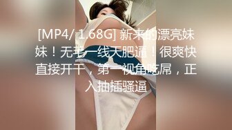 [MP4/ 1.68G] 新来的漂亮妹妹！无毛一线天肥逼！很爽快直接开干，第一视角吃屌，正入抽插骚逼