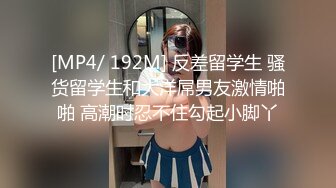 [MP4/ 192M] 反差留学生 骚货留学生和大洋屌男友激情啪啪 高潮时忍不住勾起小脚丫