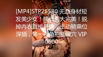 [MP4]STP28580 无敌身材短发美少女！腰细胸大完美！脱掉内衣直接开操，主动骑乘位深插，第一视角抽插嫩穴 VIP0600