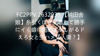 FC2PPV 2632939 【純田舎娘】糸引くほど興奮して勝手にイく癖に超恥ずかしがるドえろ女と生ハメ【人妻？】