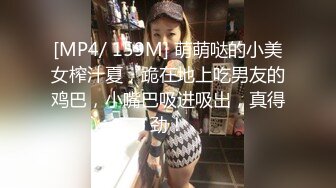 [MP4/ 159M] 萌萌哒的小美女榨汁夏，跪在地上吃男友的鸡巴，小嘴巴吸进吸出，真得劲！