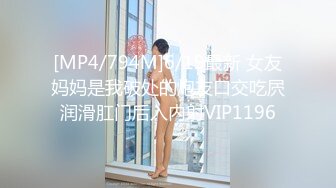 [MP4/794M]6/19最新 女友妈妈是我破处的炮友口交吃屄润滑肛门后入内射VIP1196