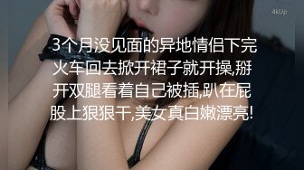  3个月没见面的异地情侣下完火车回去掀开裙子就开操,掰开双腿看着自己被插,趴在屁股上狠狠干,美女真白嫩漂亮!