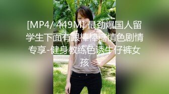 [MP4/ 449M] 最劲爆国人留学生下面有跟棒棒糖情色剧情专享-健身教练色诱牛仔裤女孩