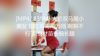 [MP4/ 839M] 大奶双马尾小美女 插吖哥哥用力插 啊啊不行了 身材苗条细长腿