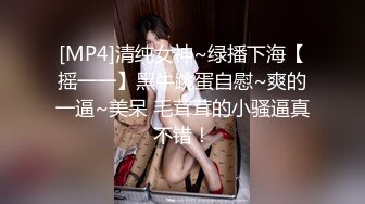 [MP4]清纯女神~绿播下海【摇一一】黑牛跳蛋自慰~爽的一逼~美呆 毛茸茸的小骚逼真不错！