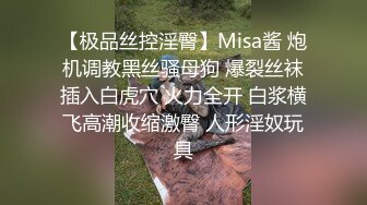 【极品丝控淫臀】Misa酱 炮机调教黑丝骚母狗 爆裂丝袜插入白虎穴 火力全开 白浆横飞高潮收缩激臀 人形淫奴玩具