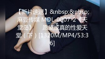 【新片速遞】&nbsp;&nbsp;麻豆传媒 MDL-0007-2《天堂岛》❤️愿望成真的性爱天堂（下）[1320M/MP4/53:36]