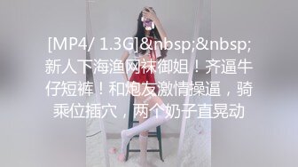 [MP4/ 1.3G]&nbsp;&nbsp;新人下海渔网袜御姐！齐逼牛仔短裤！和炮友激情操逼，骑乘位插穴，两个奶子直晃动