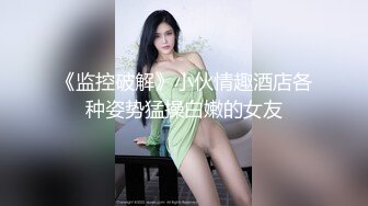 《监控破解》小伙情趣酒店各种姿势猛操白嫩的女友