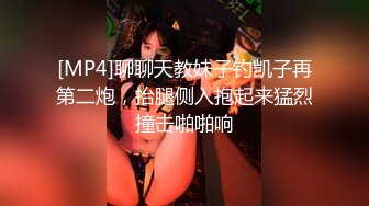 [MP4]聊聊天教妹子钓凯子再第二炮，抬腿侧入抱起来猛烈撞击啪啪响