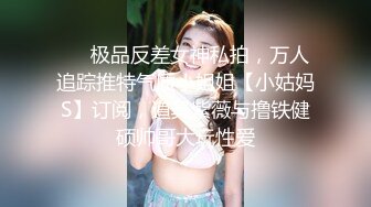 ❤️极品反差女神私拍，万人追踪推特气质小姐姐【小姑妈S】订阅，道具紫薇与撸铁健硕帅哥大玩性爱