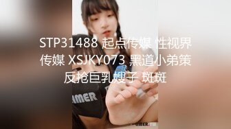 STP31488 起点传媒 性视界传媒 XSJKY073 黑道小弟策反抢巨乳嫂子 斑斑