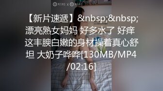 【新片速遞】&nbsp;&nbsp;漂亮熟女妈妈 好多水了 好痒 这丰腴白嫩的身材操着真心舒坦 大奶子哗哗[130MB/MP4/02:16]