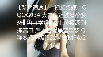 【新片速遞】 ✿扣扣传媒✿ QQOG034 大二学姐被灌醉猥亵▌冉冉学姐▌女上位极深刮擦宫口 后入蜜臀晶莹淫浆 Q弹爽滑至极[522MB/MP4/21:44]