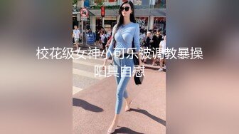 校花级女神小可乐被调教暴操阳具自慰