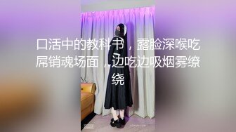 口活中的教科书，露脸深喉吃屌销魂场面，边吃边吸烟雾缭绕