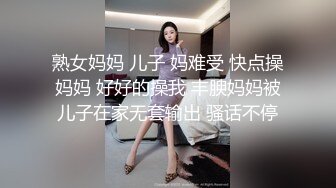 熟女妈妈 儿子 妈难受 快点操妈妈 好好的操我 丰腴妈妈被儿子在家无套输出 骚话不停