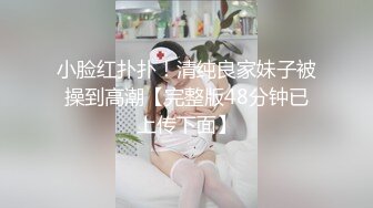 小脸红扑扑！清纯良家妹子被操到高潮【完整版48分钟已上传下面】