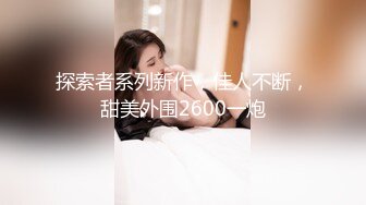 探索者系列新作，佳人不断，甜美外围2600一炮