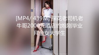 [MP4/ 439M] 探花老司机老牛哥2000元酒店约炮刚毕业拜金女大学生