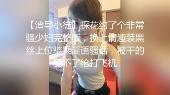 【渣导小徒】探花约了个非常骚少妇完整版，换上情趣装黑丝上位骑乘淫语骚话，被干的受不了给打飞机