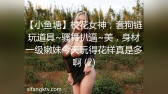 【小鱼塘】校花女神，套狗链玩道具~骚舞扒逼~美，身材一级嫩妹今天玩得花样真是多啊 (2)