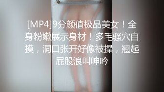 [MP4]9分颜值极品美女！全身粉嫩展示身材！多毛骚穴自摸，洞口张开好像被操，翘起屁股浪叫呻吟