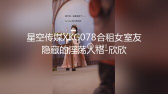 星空传媒XKG078合租女室友隐藏的淫荡人格-欣欣