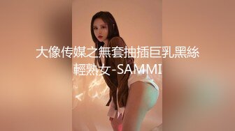 大像传媒之無套抽插巨乳黑絲輕熟女-SAMMI