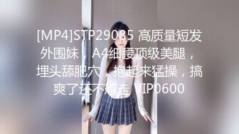 [MP4]STP29085 高质量短发外围妹，A4细腰顶级美腿，埋头舔肥穴，抱起来猛操，搞爽了还不想走 VIP0600