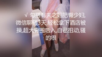 ❤️√ 勾搭有夫之妇肥臀少妇,微信聊骚3天,轻松拿下酒店被操,超大臀围后入,自己扭动,骚的很