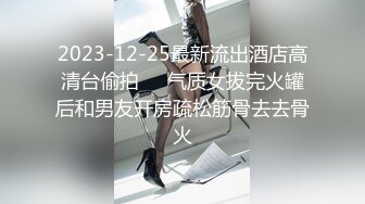 2023-12-25最新流出酒店高清台偷拍❤️气质女拔完火罐后和男友开房疏松筋骨去去骨火