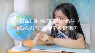 学校军训时偷拍的大一新生学妹尿尿??好极品的粉嫩鲍鱼